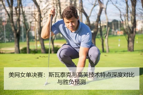 美网女单决赛：斯瓦泰克与高芙技术特点深度对比与胜负预测